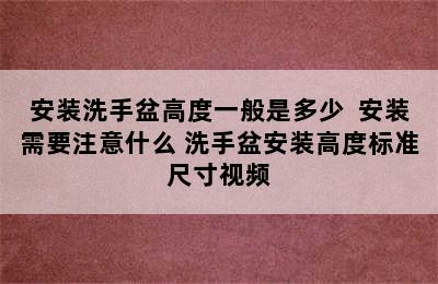 安装洗手盆高度一般是多少  安装需要注意什么 洗手盆安装高度标准尺寸视频